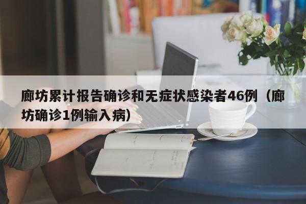 廊坊累计报告确诊和无症状感染者46例（廊坊确诊1例输入病）