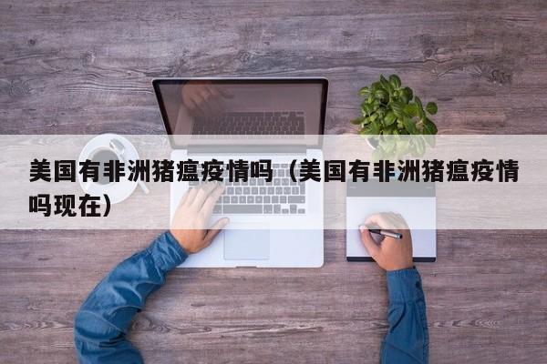 美国有非洲猪瘟疫情吗（美国有非洲猪瘟疫情吗现在）