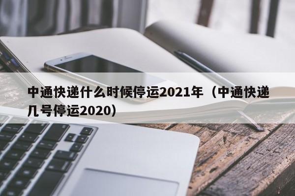 中通快递什么时候停运2021年（中通快递几号停运2020）