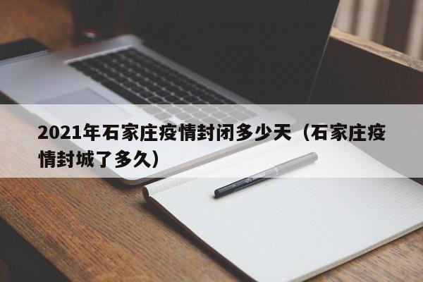 2021年石家庄疫情封闭多少天（石家庄疫情封城了多久）
