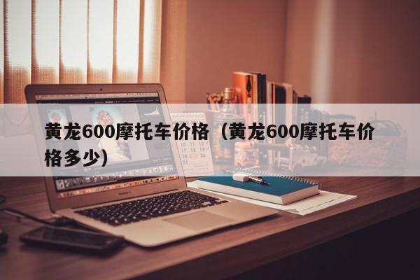 黄龙600摩托车价格(黄龙600摩托车价格多少)