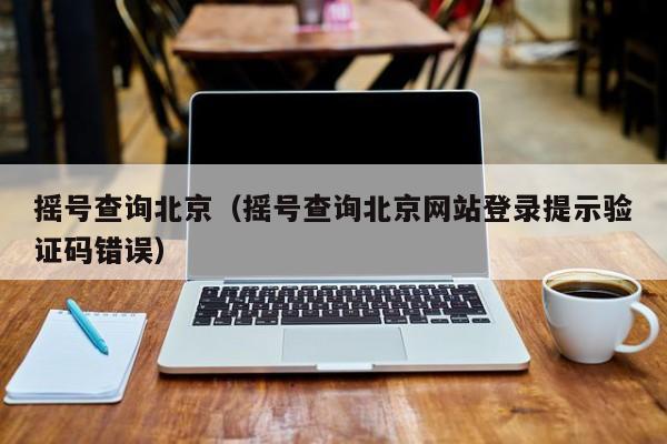 摇号查询北京（摇号查询北京网站登录提示验证码错误）