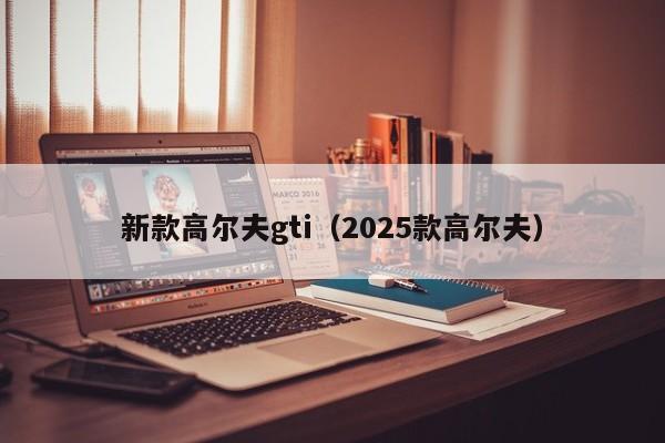 新款高尔夫gti（2025款高尔夫）