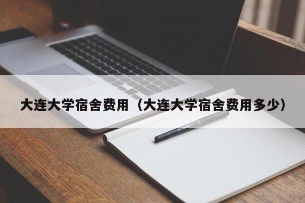 大连大学宿舍费用（大连大学宿舍费用多少）