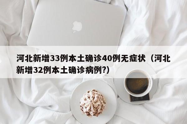河北新增33例本土确诊40例无症状（河北新增32例本土确诊病例?）