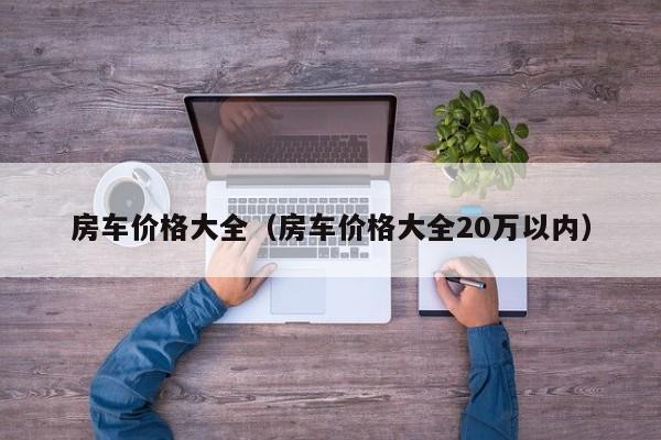 房车价格大全（房车价格大全20万以内）