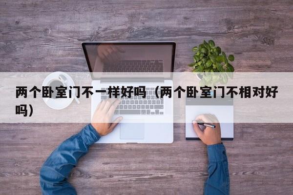 两个卧室门不一样好吗（两个卧室门不相对好吗）