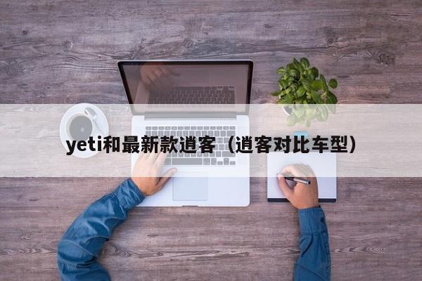 yeti和最新款逍客（逍客对比车型）