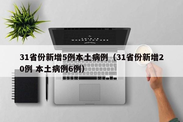 31省份新增5例本土病例（31省份新增20例 本土病例6例）