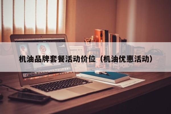 机油品牌套餐活动价位（机油优惠活动）
