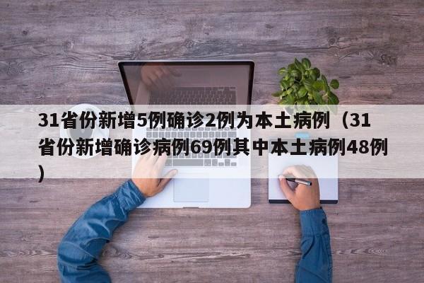 31省份新增5例确诊2例为本土病例（31省份新增确诊病例69例其中本土病例48例）