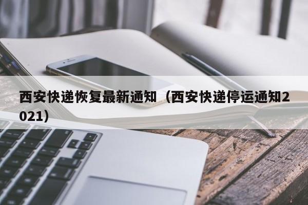 西安快递恢复最新通知（西安快递停运通知2021）
