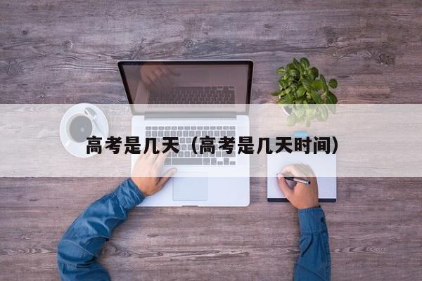 高考是几天（高考是几天时间）