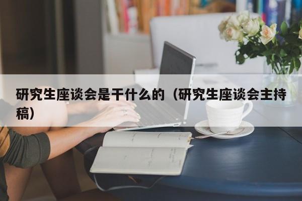 研究生座谈会是干什么的（研究生座谈会主持稿）