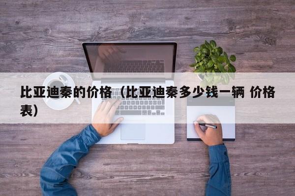 比亚迪秦的价格（比亚迪秦多少钱一辆 价格表）