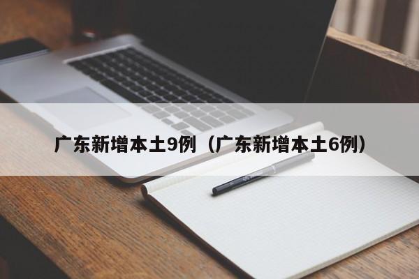 广东新增本土9例（广东新增本土6例）