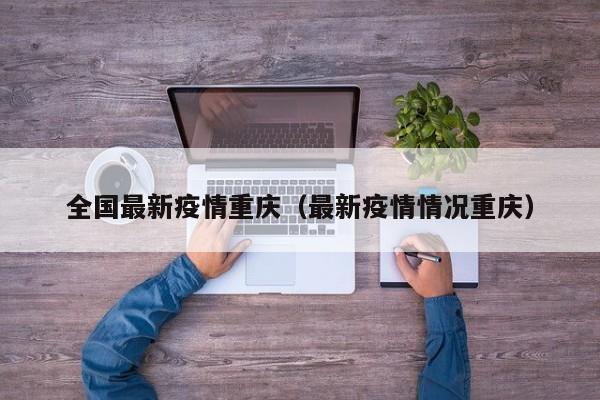 全国最新疫情重庆（最新疫情情况重庆）