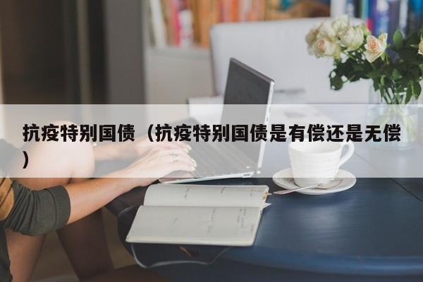 抗疫特别国债（抗疫特别国债是有偿还是无偿）
