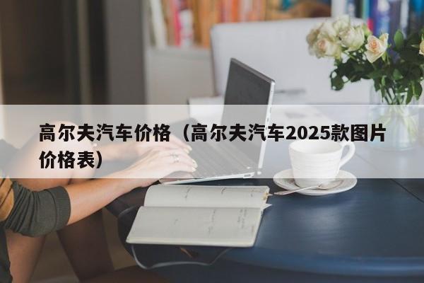 高尔夫汽车价格（高尔夫汽车2025款图片价格表）