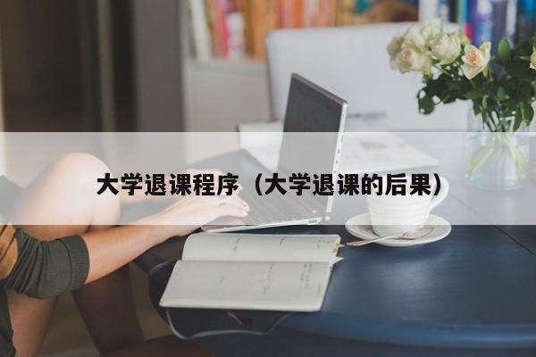 大学退课程序（大学退课的后果）