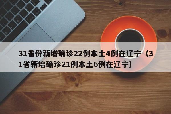 31省份新增确诊22例本土4例在辽宁（31省新增确诊21例本土6例在辽宁）