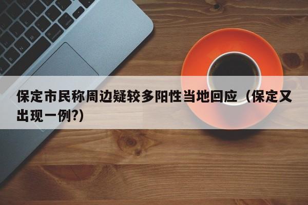 保定市民称周边疑较多阳性当地回应（保定又出现一例?）