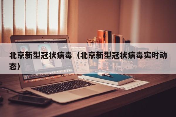 北京新型冠状病毒（北京新型冠状病毒实时动态）